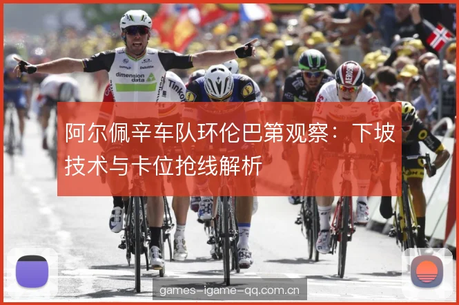 阿尔佩辛车队环伦巴第观察:下坡技术与卡位抢线解析 阿尔佩辛车队环伦巴第观察:下坡技术与卡位抢线解析