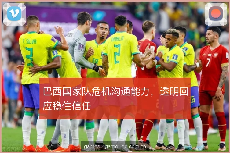 巴西国家队危机沟通能力，透明回应稳住信任