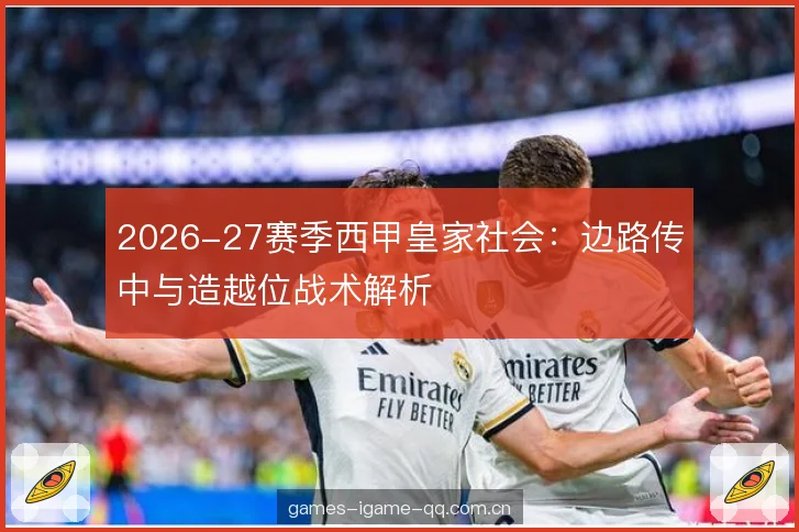 2026-27赛季西甲皇家社会：边路传中与造越位战术解析